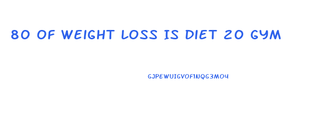 80 Of Weight Loss Is Diet 20 Gym