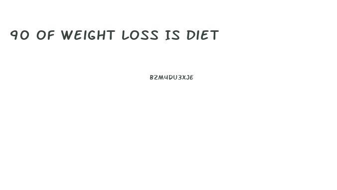 90 Of Weight Loss Is Diet