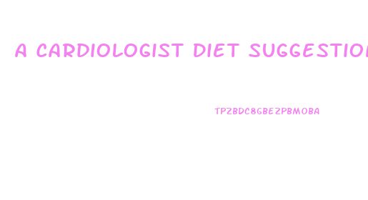 A Cardiologist Diet Suggestions For Weight Loss