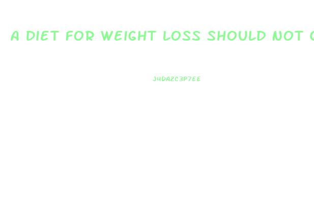 A Diet For Weight Loss Should Not Quizlet