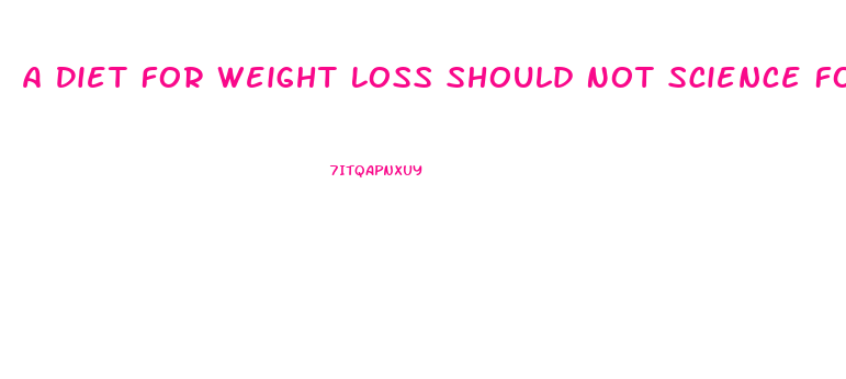 A Diet For Weight Loss Should Not Science Forums