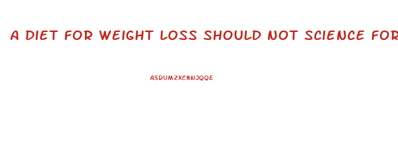 A Diet For Weight Loss Should Not Science Forums