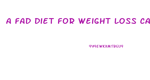 A Fad Diet For Weight Loss Can Result In