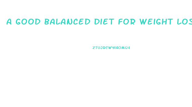 A Good Balanced Diet For Weight Loss