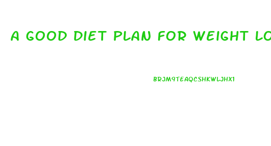 A Good Diet Plan For Weight Loss