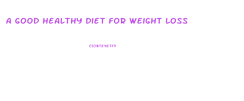 A Good Healthy Diet For Weight Loss