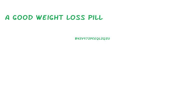 A Good Weight Loss Pill