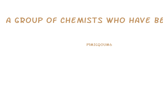 A Group Of Chemists Who Have Been Working Together On A New Diet Pill