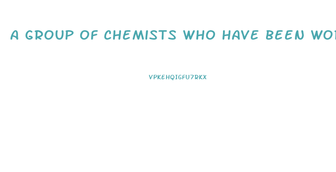 A Group Of Chemists Who Have Been Working Together On A New Diet Pill