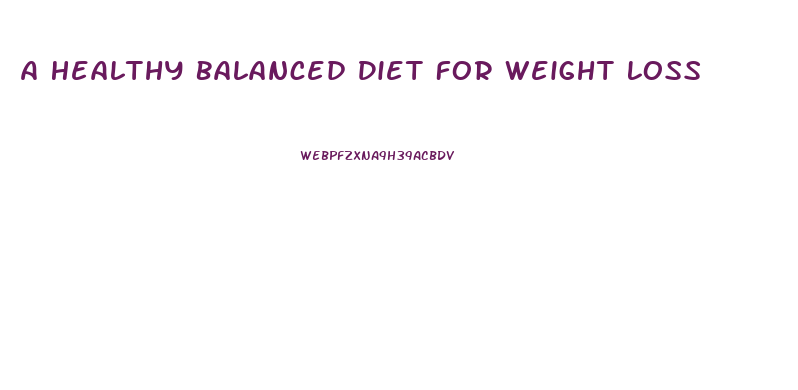 A Healthy Balanced Diet For Weight Loss