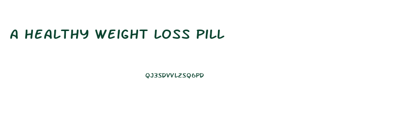 A Healthy Weight Loss Pill