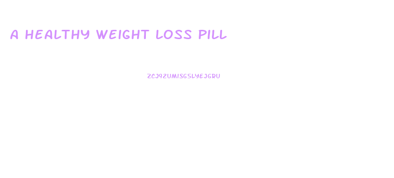 A Healthy Weight Loss Pill