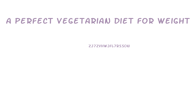 A Perfect Vegetarian Diet For Weight Loss