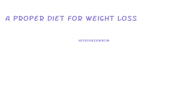 A Proper Diet For Weight Loss