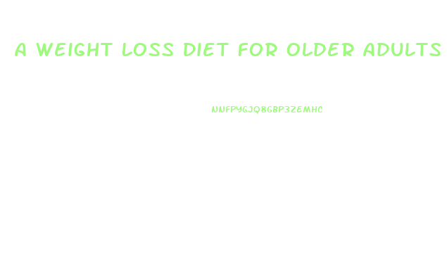 A Weight Loss Diet For Older Adults
