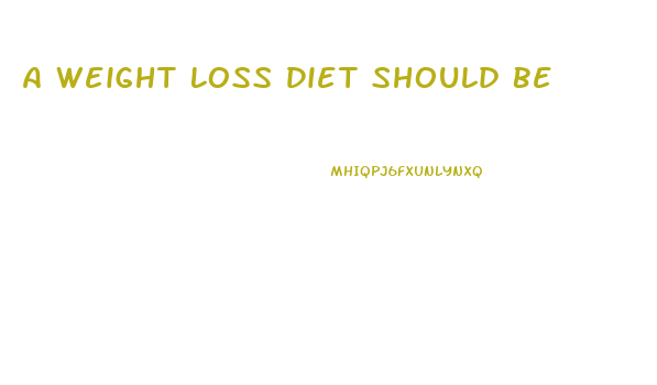 A Weight Loss Diet Should Be