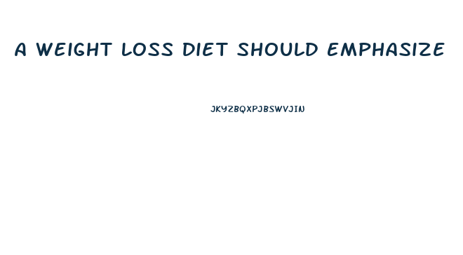 A Weight Loss Diet Should Emphasize
