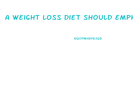 A Weight Loss Diet Should Emphasize