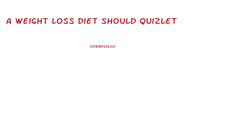 A Weight Loss Diet Should Quizlet