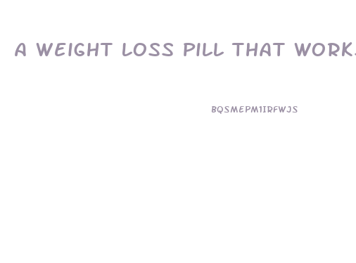 A Weight Loss Pill That Works Fast