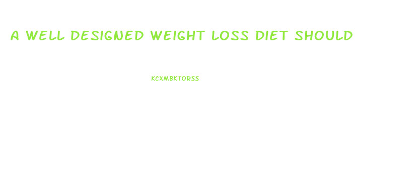 A Well Designed Weight Loss Diet Should