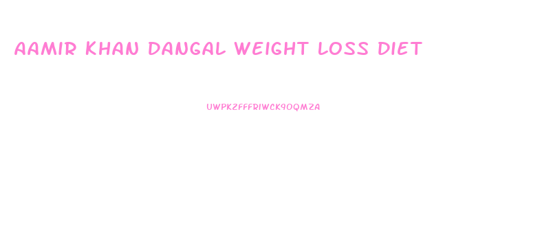 Aamir Khan Dangal Weight Loss Diet