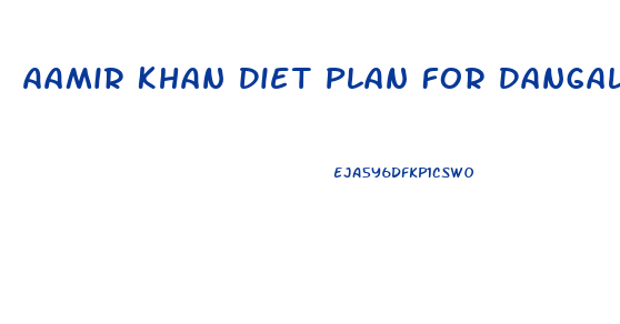 Aamir Khan Diet Plan For Dangal Weight Loss