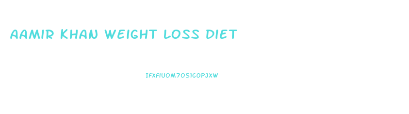 Aamir Khan Weight Loss Diet