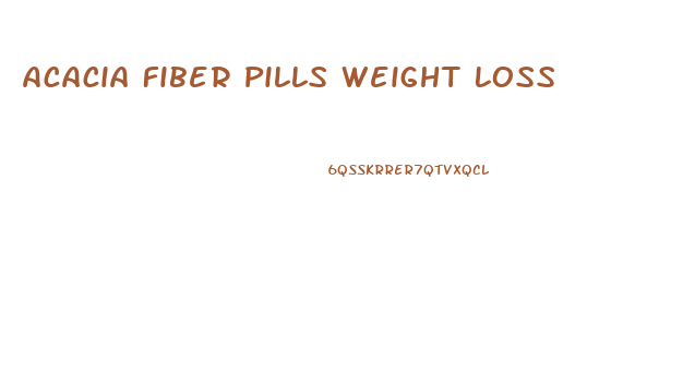 Acacia Fiber Pills Weight Loss