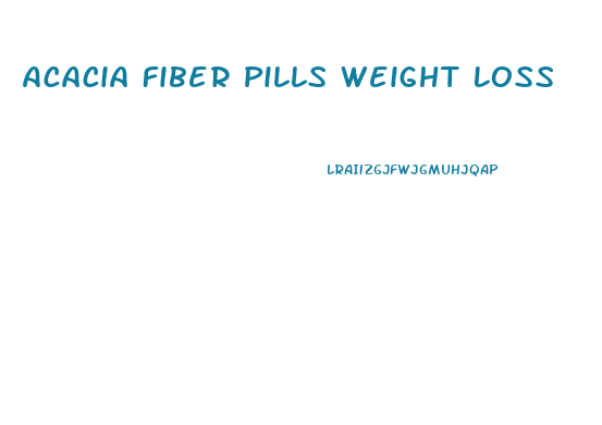 Acacia Fiber Pills Weight Loss