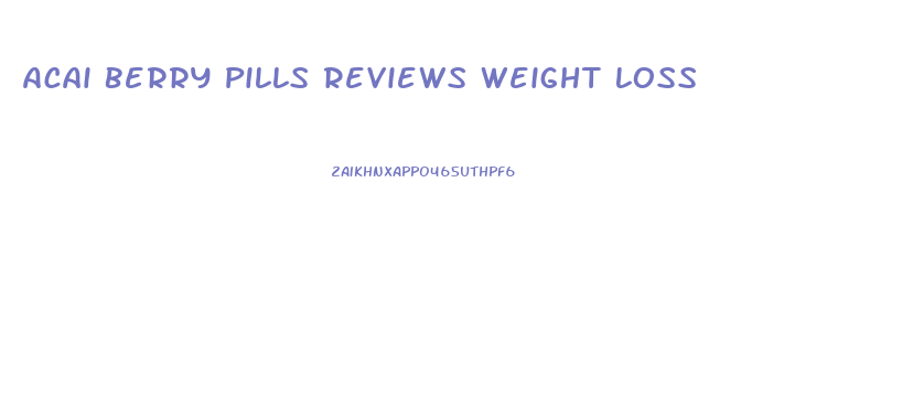 Acai Berry Pills Reviews Weight Loss