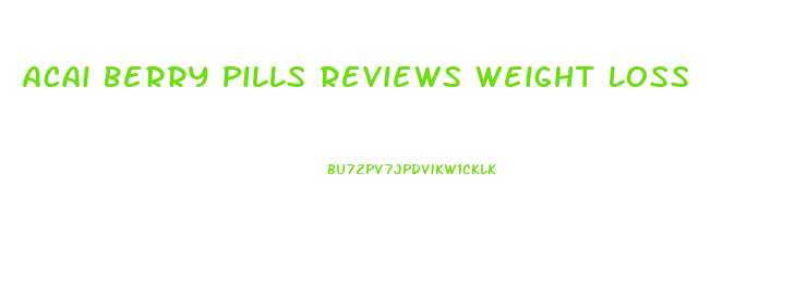 Acai Berry Pills Reviews Weight Loss