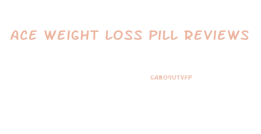 Ace Weight Loss Pill Reviews