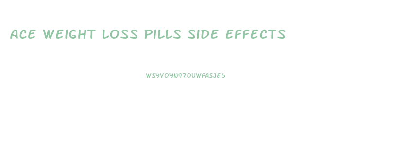 Ace Weight Loss Pills Side Effects