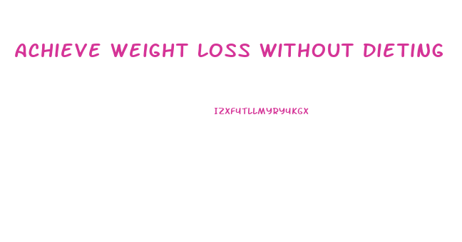 Achieve Weight Loss Without Dieting