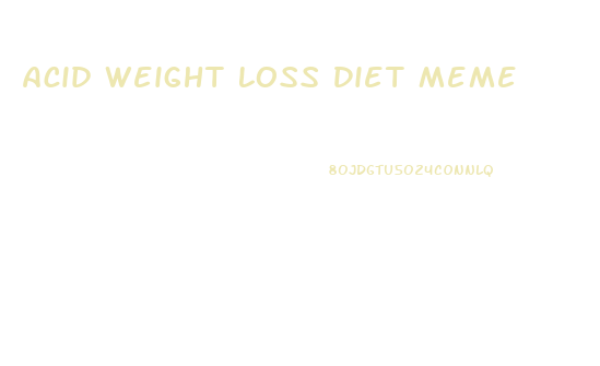 Acid Weight Loss Diet Meme