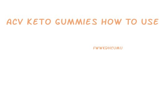 Acv Keto Gummies How To Use