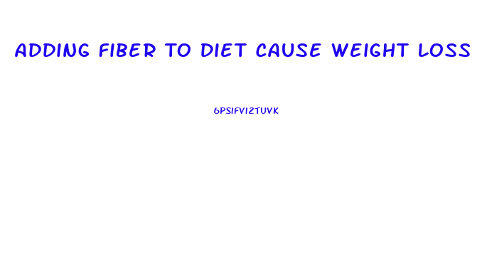 Adding Fiber To Diet Cause Weight Loss