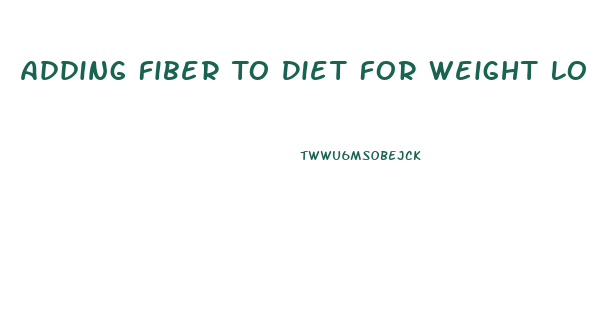 Adding Fiber To Diet For Weight Loss