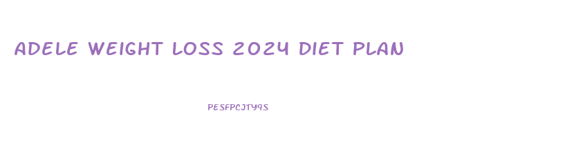 Adele Weight Loss 2024 Diet Plan