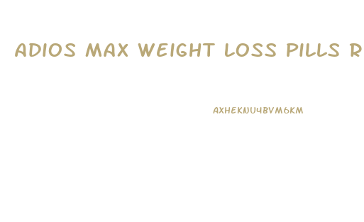 Adios Max Weight Loss Pills Reviews