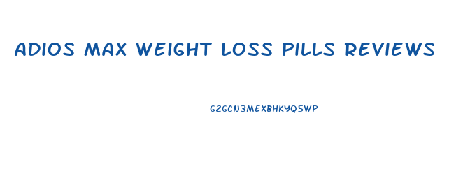 Adios Max Weight Loss Pills Reviews