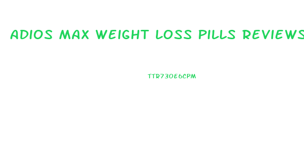 Adios Max Weight Loss Pills Reviews