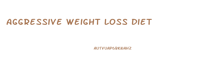 Aggressive Weight Loss Diet