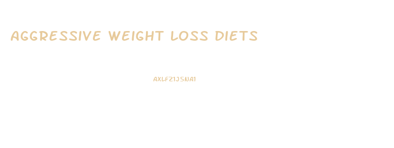 Aggressive Weight Loss Diets