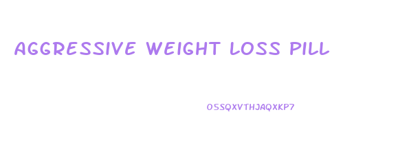 Aggressive Weight Loss Pill