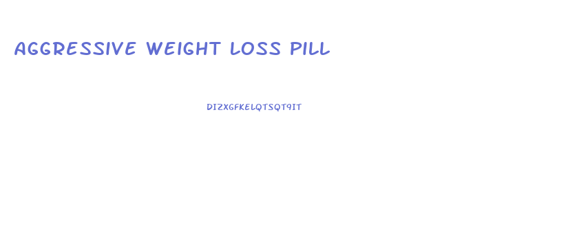 Aggressive Weight Loss Pill