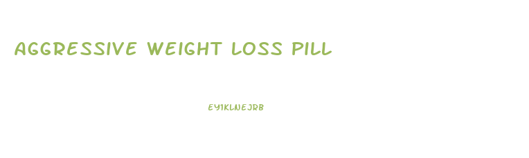 Aggressive Weight Loss Pill