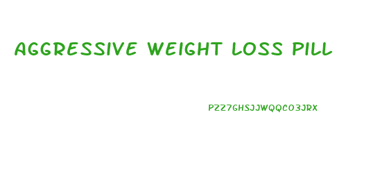 Aggressive Weight Loss Pill