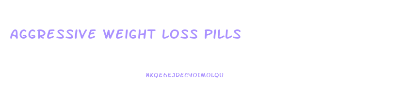 Aggressive Weight Loss Pills